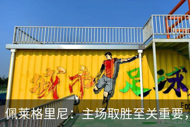 佩莱格里尼：主场取胜至关重要，我们希望争取欧冠晋级资格